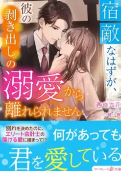 宿敵なはずが、彼の剥き出しの溺愛から離れられません