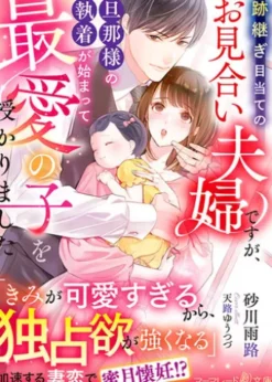 跡継ぎ目当てのお見合い夫婦ですが、旦那様の執着が始まって最愛の子を授かりました