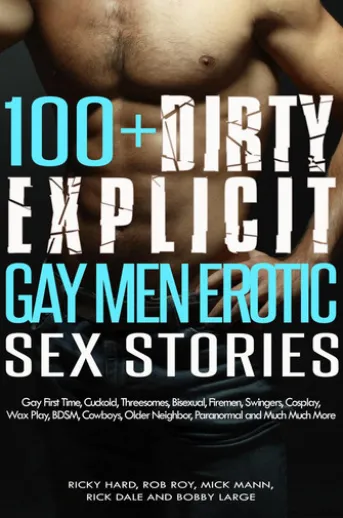100+ Dirty Explicit Gay Men Erotic Sex Stories: Gay First Time, Cuckold, Threesomes, Bisexual, Firemen, Swingers, Cosplay, Wax Play, BDSM, Cowboys, Older Neighbor, Paranormal and Much Much More