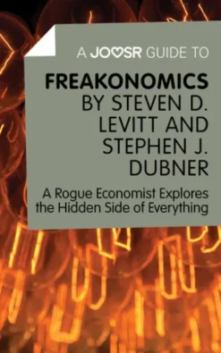 A Joosr Guide to… Freakonomics by Steven D. Levitt & Stephen J. Dubner: A Rogue Economist Explores the Hidden Side of Everything