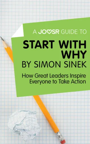 A Joosr Guide to… Start with Why by Simon Sinek: How Great Leaders Inspire Everyone to Take Action