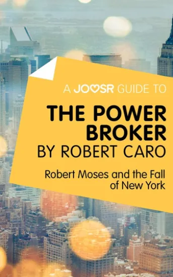 A Joosr Guide to... The Power Broker by Robert Caro: Robert Moses and the Fall of New York