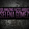 101 Amazing Facts About Selena Gomez