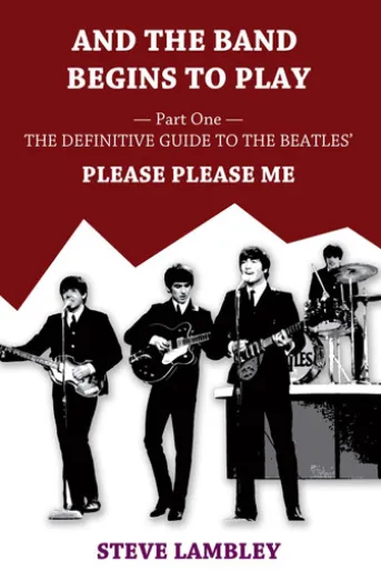 And the Band Begins to Play. Part One: The Definitive Guide to the Beatles’ Please Please Me