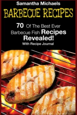 Barbecue Recipes: 70 Of The Best Ever Barbecue Fish Recipes...Revealed! (With Recipe Journal)