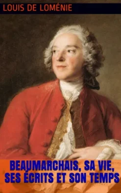 Beaumarchais, sa vie, ses écrits et son temps