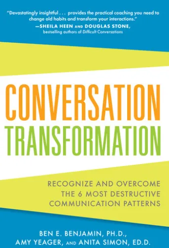 Conversation Transformation: Recognize and Overcome the 6 Most Destructive Communication Patterns