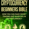 Cryptocurrency: Beginners Bible - How You Can Make Money Trading and Investing in Cryptocurrency