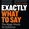 Exactly What to Say: The Magic Words for Influence and Impact