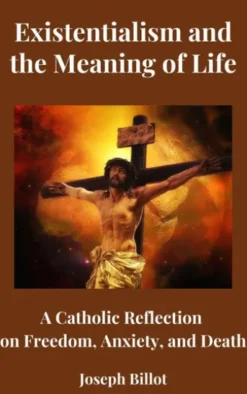 Existentialism and the Meaning of Life: A Catholic Reflection on Freedom, Anxiety, and Death