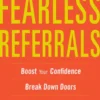 Fearless Referrals: Boost Your Confidence, Break Down Doors, and Build a Powerful Client List