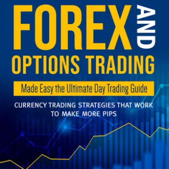 Forex and Options Trading Made Easy the Ultimate Day Trading Guide: Currency Trading Strategies that Work to Make More Pips