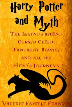 Harry Potter and Myth: The Legends behind Cursed Child, Fantastic Beasts, and all the Hero’s Journeys