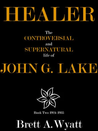 Healer: The Controversial and Supernatural Life of John G. Lake Book 2 1924-1935