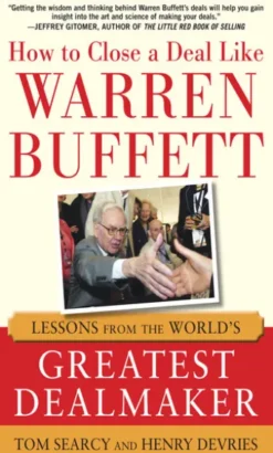 How to Close a Deal Like Warren Buffett: Lessons from the World's Greatest Dealmaker