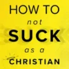 How to Not Suck as a Christian
