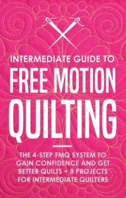 Intermediate Guide to Free Motion Quilting: The 4-Step FMQ System to Gain Confidence and Get Better Quilts + 8 Projects for Intermediate Quilters