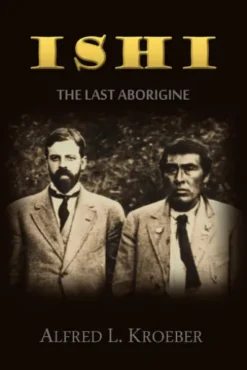 Ishi, the Last Aborigine: The Effects of Civilization on a Genuine Survivor of Stone Age Barbarism