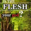 Is the flesh your god?