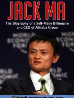 Jack Ma: The Biography of a Self-Made Billionaire and CEO of Alibaba Group