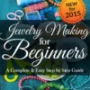 Jewelry Making For Beginners: A Complete & Easy Step by Step Guide