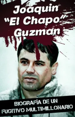 Joaquin “El Chapo” Guzman - Biografía de un fugitivo multimillonario