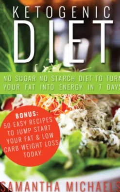 Ketogenic Diet : No Sugar No Starch Diet To Turn Your Fat Into Energy In 7 Days (Bonus : 50 Easy Recipes To Jump Start Your Fat & Low Carb Weight Loss Today)