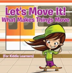Let's Move It! What Makes Things Move (For Kiddie Learners)