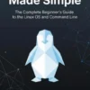 Linux Made Simple: The Complete Beginner’s Guide to the Linux OS and Command Line