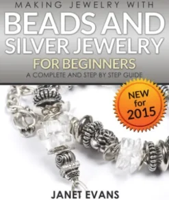 Making Jewelry With Beads And Silver Jewelry For Beginners : A Complete and Step by Step Guide