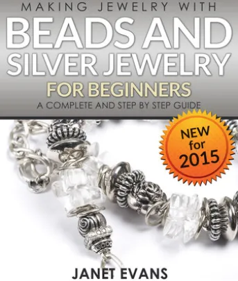 Making Jewelry With Beads And Silver Jewelry For Beginners : A Complete and Step by Step Guide