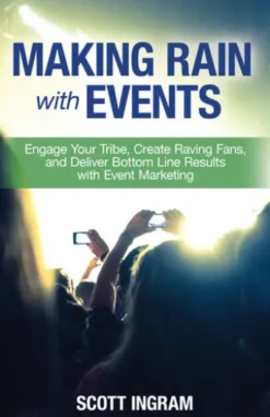 Making Rain with Events: Engage Your Tribe, Create Raving Fans, and Deliver Bottom Line Results with Event Marketing