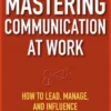 Mastering Communication at Work: How to Lead, Manage, and Influence