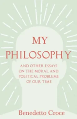 My Philosophy - And Other Essays on the Moral and Political Problems of Our Time