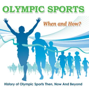 Olympic Sports - When and How? : History of Olympic Sports Then, Now And Beyond