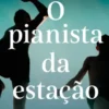O pianista da estação (do autor vencedor do Goncourt 2023)