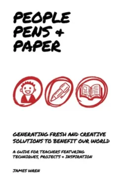 People, Pens and Paper: Fresh Ideas for Schools to Teach the Creative Process