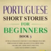 Portuguese Short Stories for Beginners Book 3: Over 100 Dialogues & Daily Used Phrases to Learn Portuguese in Your Car. Have Fun & Grow Your Vocabulary, with Crazy Effective Language Learning Lessons