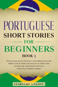 Portuguese Short Stories for Beginners Book 3: Over 100 Dialogues & Daily Used Phrases to Learn Portuguese in Your Car. Have Fun & Grow Your Vocabulary, with Crazy Effective Language Learning Lessons