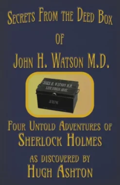 Secrets from the Deed Box of John H. Watson M.D. : Four Untold Adventures of Sherlock Holmes