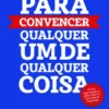Segredos para convencer qualquer um de qualquer coisa