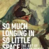 So Much Longing in So Little Space
