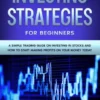 Stock Market Investing Strategies For Beginners A Simple Trading Guide On Investing In Stocks And How To Start Making Profits On Your Money Today
