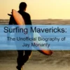 Surfing Mavericks: The Unofficial Biography of Jay Moriarity