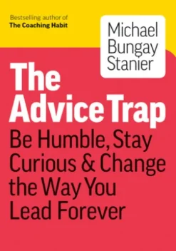 The Advice Trap: Be Humble, Stay Curious & Change the Way You Lead Forever