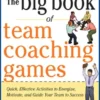 The Big Book of Team Coaching Games: Quick, Effective Activities to Energize, Motivate, and Guide Your Team to Success