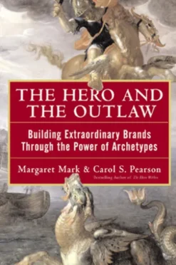 The Hero and the Outlaw: Building Extraordinary Brands Through the Power of Archetypes