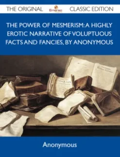 The Power of Mesmerism: A Highly Erotic Narrative of Voluptuous Facts and Fancies, by Anonymous - The Original Classic Edition