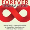 The Forever Transaction: How to Build a Subscription Model So Compelling, Your Customers Will Never Want to Leave