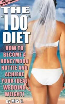 The I Do Diet - How To Become A Honeymoon Hottie and Achieve Your Ideal Wedding Weight - Volume 1 of The I Do Diaries